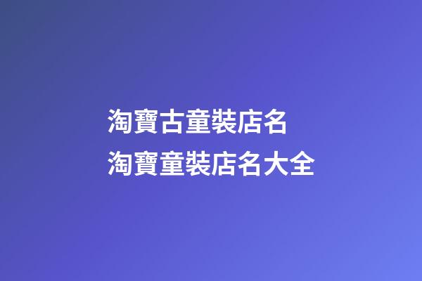 淘寶古童裝店名 淘寶童裝店名大全-第1張-店鋪起名-玄機派